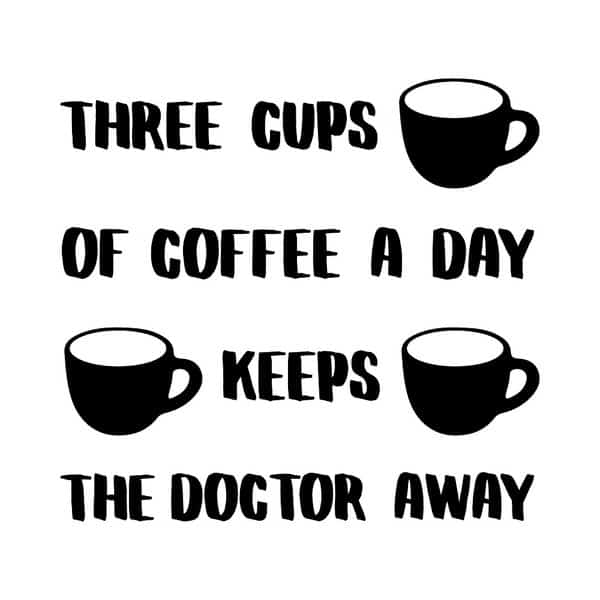 Three cups of coffee a day keeps the doctor away!